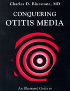 Conquering Otitis Media: An Illustrated Guide to Understanding, Treating, and Preventing Ear Infections - Bluestone, Charles D