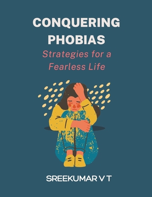 Conquering Phobias: Strategies for a Fearless Life - Sreekumar, V T