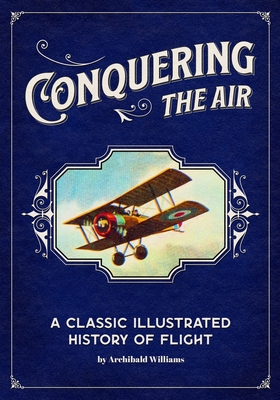 Conquering the Air: A Classic Illustrated History of Flight - Williams, Archibald