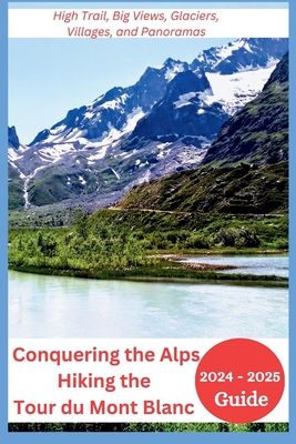 Conquering the Alps - Hiking the Tour du Mont Blanc 2024-2025: High Trail, Big Views, Glaciers, Villages, and Panoramas - Mocking, Joan