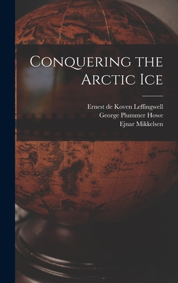 Conquering the Arctic Ice - Mikkelsen, Ejnar, and Howe, George Plummer, and Leffingwell, Ernest De Koven