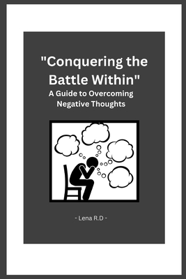 Conquering the Battle Within: A Guide to Overcoming Negative Thoughts - R D, Lena