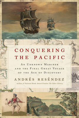 Conquering the Pacific: An Unknown Mariner and the Final Great Voyage of the Age of Discovery - Resndez, Andrs
