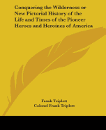 Conquering the Wilderness or New Pictorial History of the Life and Times of the Pioneer Heroes and Heroines of America