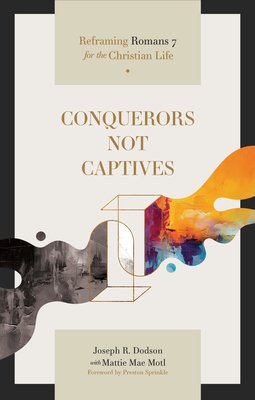Conquerors Not Captives: Reframing Romans 7 for the Christian Life - Dodson, Joseph R, and Motl, Mattie Mae, and Sprinkle, Preston (Foreword by)