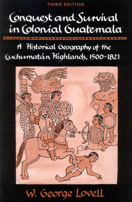 Conquest and Survival in Colonial Guatemala: A Historical Geography of the Cuchumatn Highlands, 1500 1821 - Lovell, George