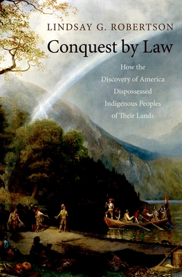 Conquest by Law: How the Discovery of America Dispossessed Indigenous Peoples of Their Lands - Robertson, Lindsay G