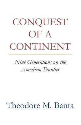 Conquest of a Continent: Nine Generations on the American Frontier - Banta, Theodore M