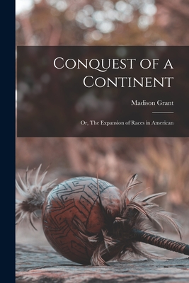 Conquest of a Continent: or, The Expansion of Races in American - Grant, Madison