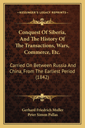 Conquest of Siberia, and the History of the Transactions, Wars, Commerce, Etc.: Carried on Between Russia and China, from the Earliest Period (1842)