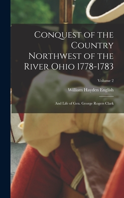 Conquest of the Country Northwest of the River Ohio 1778-1783: And Life of Gen. George Rogers Clark; Volume 2 - English, William Hayden