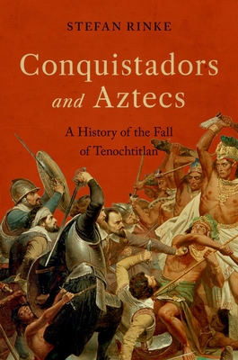 Conquistadors and Aztecs: A History of the Fall of Tenochtitlan - Rinke, Stefan
