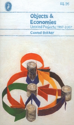 Conrad Bakker: Objects & Economies: Untitled Projects 1997-2007 - Bakker, Conrad, and Hickson, Patricia (Editor), and Baum, Kelly (Text by)