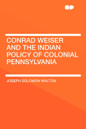 Conrad Weiser and the Indian Policy of Colonial Pennsylvania