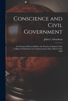 Conscience and Civil Government: an Oration Delivered Before the Society of Alumni of the College of Charleston on Commencement Day, March 27th, 1860 - Girardeau, John L