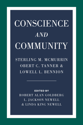 Conscience and Community: Sterling M. McMurrin, Obert C. Tanner, and Lowell L. Bennion - Goldberg, Robert Alan, and Newell, L Jackson, and Newell, Linda King