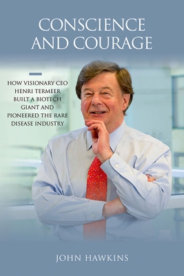 Conscience and Courage: How Visionary CEO Henri Termeer Built a Biotech Giant and Pioneered the Rare Disease Industry - Hawkins, John