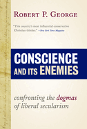 Conscience and Its Enemies: Confronting the Dogmas of Liberal Secularism