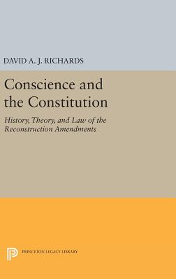Conscience and the Constitution: History, Theory, and Law of the Reconstruction Amendments - Richards, David A.J.