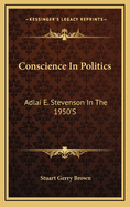 Conscience in Politics: Adlai E. Stevenson in the 1950's