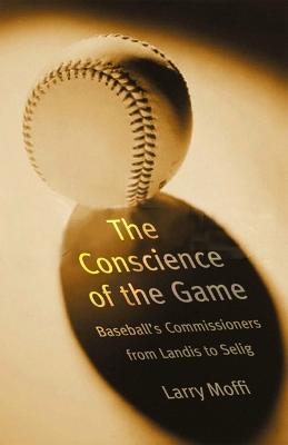 Conscience of the Game: Baseball's Commissioners from Landis to Selig - Moffi, Larry