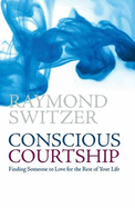 Conscious Courtship: Finding Someone to Love for the Rest of Your Life - Switzer, Raymond