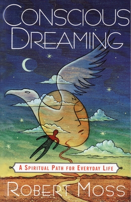 Conscious Dreaming: A Spiritual Path for Everyday Life - Moss, Robert