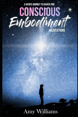 Conscious Embodiment Meditations: A Guided Journey to a Higher Vibe - Williams, Amy