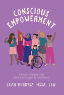 Conscious Empowerment: A Guide to Helping Girls Build Self-Esteem & Confidence