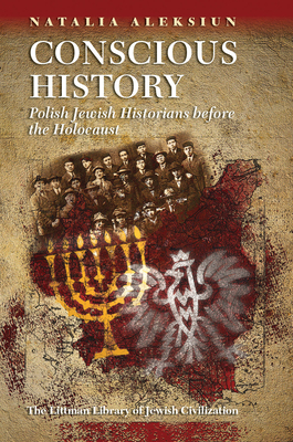 Conscious History: Polish Jewish Historians Before the Holocaust - Aleksiun, Natalia, Professor