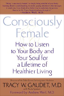 Consciously Female: How to Listen to Your Body and Your Soul for a Lifetime of Healthier Living - Gaudet, Tracy, MD, and Spencer, Paula, and Weil, Andrew, MD (Foreword by)