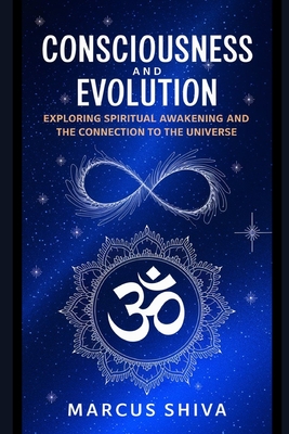 Consciousness and Evolution: Exploring Spiritual Awakening and the Connection to the Universe - Shiva, Marcus
