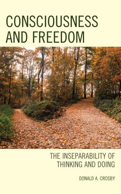 Consciousness and Freedom: The Inseparability of Thinking and Doing - Crosby, Donald A.