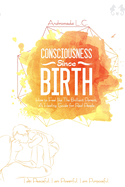 Consciousness Since Birth: How to Feel Like the Brilliant Parent; A Healing Guide for Real People