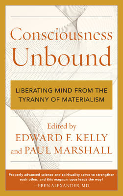 Consciousness Unbound: Liberating Mind from the Tyranny of Materialism - Kelly, Edward F (Editor), and Marshall, Paul (Editor)