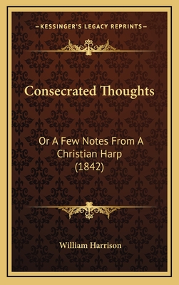 Consecrated Thoughts: Or a Few Notes from a Christian Harp (1842) - Harrison, William