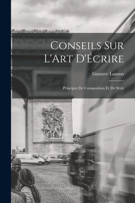 Conseils sur L'Art D'crire: Principes de Composition et de Style - Lanson, Gustave