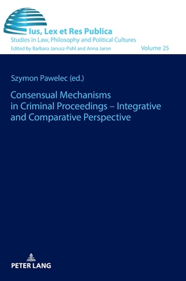 Consensual Mechanisms in Criminal Proceedings - Integrative and Comparative Perspective - Janusz-Pohl, Barbara (Series edited by), and Pawelec, Szymon (Editor)