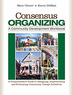 Consensus Organizing: A Community Development Workbook: A Comprehensive Guide to Designing, Implementing, and Evaluating Community Change Initiatives