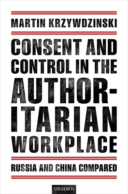 Consent and Control in the Authoritarian Workplace: Russia and China Compared - Krzywdzinski, Martin