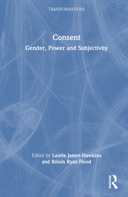 Consent: Gender, Power and Subjectivity - James-Hawkins, Laurie (Editor), and Ryan-Flood, Risn (Editor)