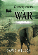 Consequences of War: A Warriors Story of Combat and His Escape to Africa in Search of Peace - Wilson, David, MS, RN