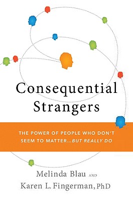 Consequential Strangers: The Power of People Who Don't Seem to Matter... But Really Do - Blau, Melinda, and Fingerman, Karen L, PhD