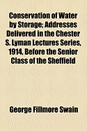 Conservation of Water by Storage: Addresses Delivered in the Chester S. Lyman Lecture, Series, 1914, Before the Senior Class of the Sheffield Scientific School, Yale Univesity (Classic Reprint)