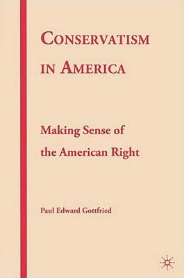 Conservatism in America: Making Sense of the American Right - Gottfried, P