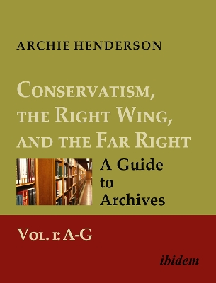 Conservatism, the Right Wing, and the Far Right: A Guide to Archives: Vol. I: A-G - Henderson, Archie