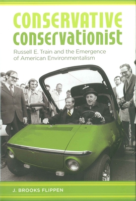 Conservative Conservationist: Russell E. Train and the Emergence of American Environmentalism - Flippen, J Brooks