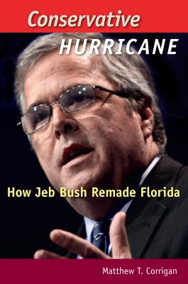 Conservative Hurricane: How Jeb Bush Remade Florida - Corrigan, Matthew T, Prof.