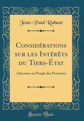 Considrations sur les Intrts du Tiers-tat: Adresses au Peuple des Provinces (Classic Reprint) - Rabaut, Jean-Paul