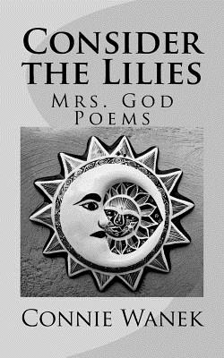 Consider the Lilies: Mrs. God Poems - Wanek, Connie